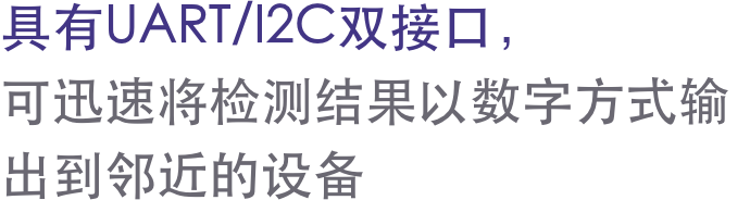 具有UART/I2C双接口，可迅速将检测结果以数字方式输出到邻近的设备