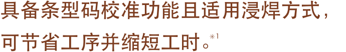 具备条型码校准功能且适用浸焊方式，可节省工序并缩短工时。