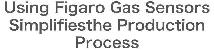 Using Figaro Gas Sensors Simplifies
the Production Process