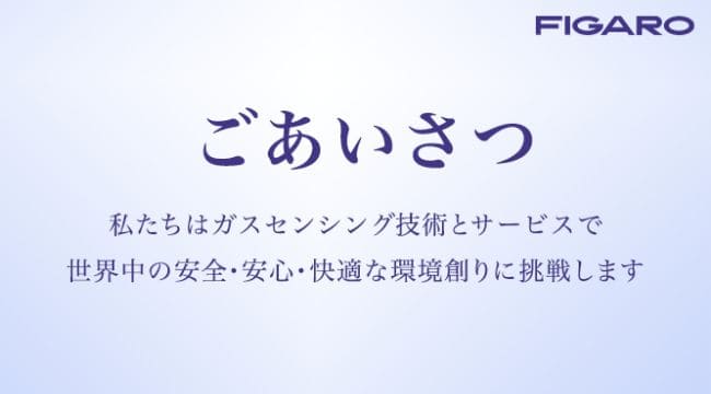 ごあいさつ 私達はガスセンシング技術とサービスで世界中の安全・安心・快適な環境創りに挑戦します