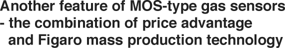 Another feature of semiconductor sensors – the combination of price advantage and Figaro mass production technology 