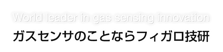 World leader in gas sensing innovation ガスセンサのことならフィガロ技研