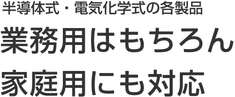 半導体式・電気化学式の各製品 業務用はもちろん家庭用にも対応