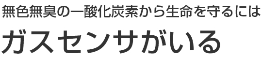 無色無臭の一酸化炭素から生命を守るにはガスセンサがいる