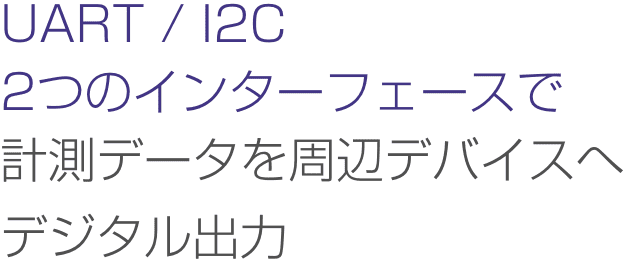 UART / I2C 2つのインターフェースで測定データを周辺デバイスへデジタル出力