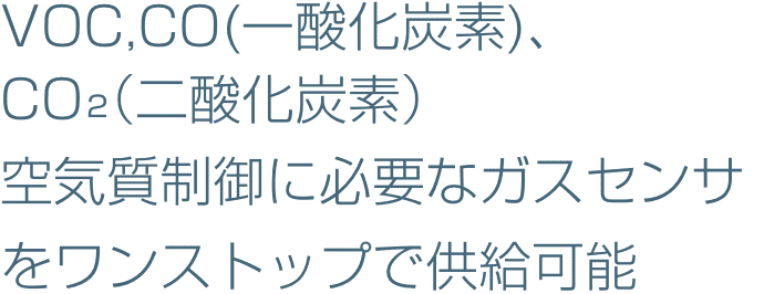 VOC、CO（一酸化炭素）、CO2（二酸化炭素）空気質制御に必要なガスセンサをワンストップで供給可能