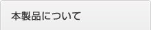 本製品について