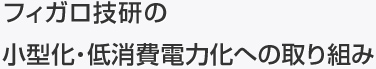 フィガロ技研の
小型化・低消費電力化への取り組み